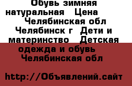 Обувь зимняя натуральная › Цена ­ 1 000 - Челябинская обл., Челябинск г. Дети и материнство » Детская одежда и обувь   . Челябинская обл.